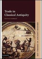 Trade In Classical Antiquity (Key Themes In Ancient History)
