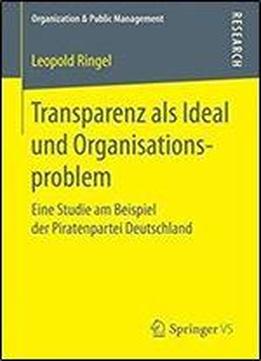 Transparenz Als Ideal Und Organisationsproblem: Eine Studie Am Beispiel Der Piratenpartei Deutschland (organization & Public Management)