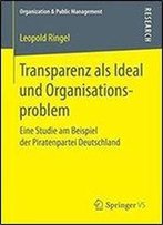 Transparenz Als Ideal Und Organisationsproblem: Eine Studie Am Beispiel Der Piratenpartei Deutschland (Organization & Public Management)