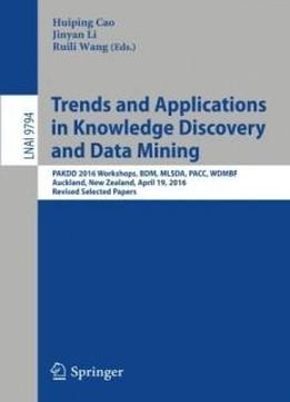 Trends And Applications In Knowledge Discovery And Data Mining: Pakdd 2016 Workshops, Bdm, Mlsda, Pacc, Wdmbf, Auckland, New Zealand, April 19, 2016, ... Papers (lecture Notes In Computer Science)