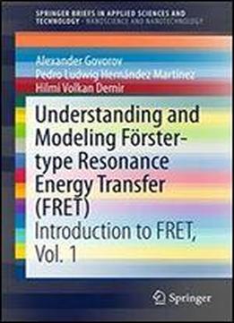 Understanding And Modeling Forster-type Resonance Energy Transfer (fret): Introduction To Fret, Vol. 1 (springerbriefs In Applied Sciences And Technology)