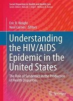 Understanding The Hiv/Aids Epidemic In The United States: The Role Of Syndemics In The Production Of Health Disparities (Social Disparities In Health And Health Care)