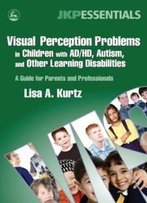 Visual Perception Problems In Children With Ad/Hd, Autism, And Other Learning Disabilities