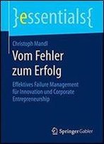 Vom Fehler Zum Erfolg: Effektives Failure Management Fur Innovation Und Corporate Entrepreneurship (Essentials)