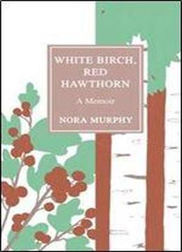 White Birch, Red Hawthorn: A Memoir