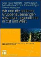 Wir Und Die Anderen: Gruppenauseinandersetzungen Jugendlicher In Ost Und West (Analysen Zu Gesellschaftlicher Integration Und Desintegration)