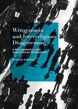 Wittgenstein And Interreligious Disagreement: A Philosophical And Theological Perspective