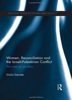 Women, Reconciliation And The Israeli-Palestinian Conflict: The Road Not Yet Taken (Routledge Studies On The Arab-Israeli Conflict)