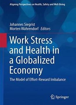 Work Stress And Health In A Globalized Economy: The Model Of Effort-reward Imbalance (aligning Perspectives On Health, Safety And Well-being)