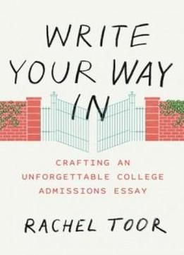 Write Your Way In: Crafting An Unforgettable College Admissions Essay (chicago Guides To Writing, Editing, And Publishing)