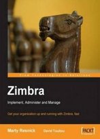 Zimbra: Implement, Administer And Manage: Get Your Organization Up And Running With Zimbra, Fast