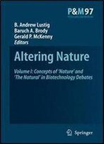 1: Altering Nature: Volume I: Concepts Of Nature And The Natural In Biotechnology Debates (Philosophy And Medicine)