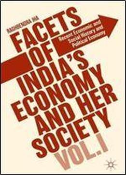 1: Facets Of India's Economy And Her Society Volume I: Recent Economic And Social History And Political Economy