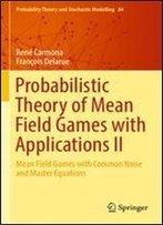 2: Probabilistic Theory Of Mean Field Games With Applications Ii: Mean Field Games With Common Noise And Master Equations (Probability Theory And Stochastic Modelling)