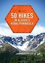 50 Hikes In Alaska's Kenai Peninsula (2nd Edition) (Explorer's 50 Hikes)