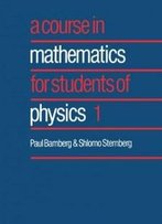 A Course In Mathematics For Students Of Physics: Volume 1