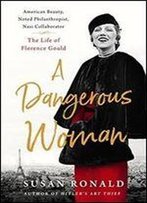 A Dangerous Woman: American Beauty, Noted Philanthropist, Nazi Collaborator The Life Of Florence Gould