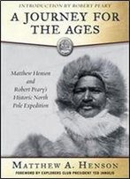 A Journey For The Ages: Matthew Henson And Robert Pearys Historic North Pole Expedition