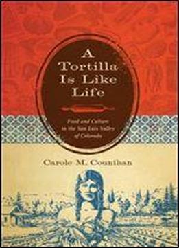 A Tortilla Is Like Life: Food And Culture In The San Luis Valley Of Colorado (louann Atkins Temple Women & Culture (numbered))