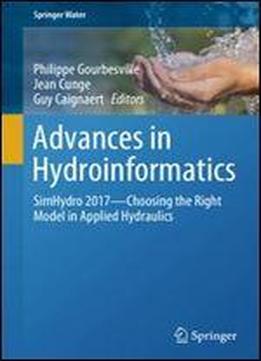 Advances In Hydroinformatics: Simhydro 2017 - Choosing The Right Model In Applied Hydraulics (springer Water)