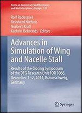 Advances In Simulation Of Wing And Nacelle Stall: Results Of The Closing Symposium Of The Dfg Research Unit For 1066, December 1-2, 2014, ... Fluid Mechanics And Multidisciplinary Design)
