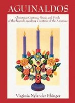 Aguinaldos: Christmas Customs, Music, And Foods Of The Spanish-Speaking Countries Of The Americas