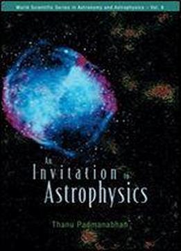 An Invitation To Astrophysics (world Scientific Series In Astronomy And Astrophysic) (world Scientific Series In Astronomy And Astrophysic, Vol. 8) (volume 8)