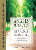Angels, Miracles, And Heavenly Encounters: Real-Life Stories Of Supernatural Events