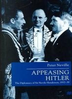 Appeasing Hitler: The Diplomacy Of Sir Nevile Henderson, 1937-39 (Studies In Diplomacy)