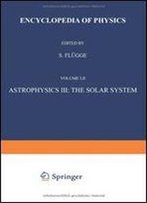 Astrophysics Iii: The Solar System / Astrophysik Iii: Das Sonnensystem (Handbuch Der Physik Encyclopedia Of Physics) (English And German Edition)