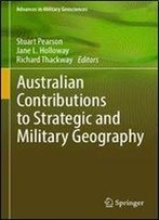 Australian Contributions To Strategic And Military Geography (Advances In Military Geosciences)