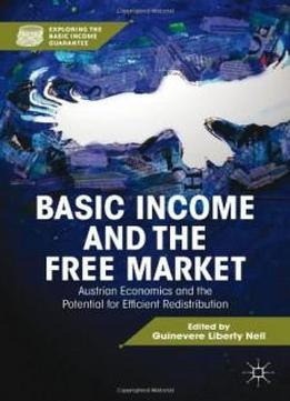 Basic Income And The Free Market: Austrian Economics And The Potential For Efficient Redistribution (exploring The Basic Income Guarantee)