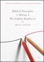 Biblical Principles Of Hiring And Developing Employees (Christian Faith Perspectives In Leadership And Business)