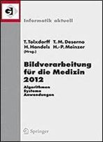Bildverarbeitung Fur Die Medizin 2012: Algorithmen - Systeme - Anwendungen. Proceedings Des Workshops Vom 18. Bis 20. Marz 2012 In Berlin (Informatik Aktuell) (German And English Edition)