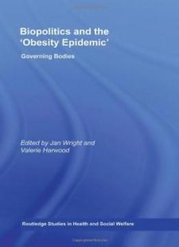 Biopolitics And The 'obesity Epidemic': Governing Bodies (routledge Studies In Health And Social Welfare)