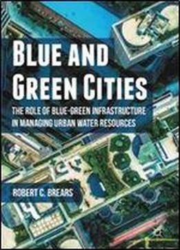 Blue And Green Cities: The Role Of Blue-green Infrastructure In Managing Urban Water Resources