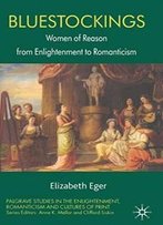 Bluestockings: Women Of Reason From Enlightenment To Romanticism (Palgrave Studies In The Enlightenment, Romanticism And The Cultures Of Print)
