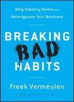 Breaking Bad Habits: Defy Industry Norms And Reinvigorate Your Business