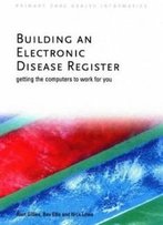 Building An Electronic Disease Register: Getting The Computer To Work For You (Primary Care Health Informatics)
