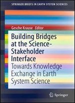 Building Bridges At The Science-stakeholder Interface: Towards Knowledge Exchange In Earth System Science (springerbriefs In Earth System Sciences)
