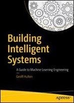 Building Intelligent Systems: A Guide To Machine Learning Engineering
