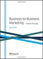 Business-To-Business Marketing: A Step-By-Step Guide