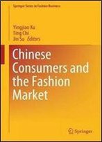 Chinese Consumers And The Fashion Market (Springer Series In Fashion Business)