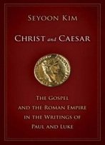Christ And Caesar: The Gospel And The Roman Empire In The Writings Of Paul And Luke