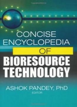 Concise Encyclopedia Of Bioresource Technology