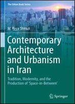 Contemporary Architecture And Urbanism In Iran: Tradition, Modernity, And The Production Of 'Space-In-Between' (The Urban Book Series)