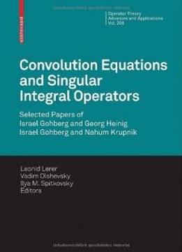 Convolution Equations And Singular Integral Operators: Selected Papers (operator Theory: Advances And Applications)