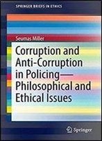 Corruption And Anti-Corruption In Policingphilosophical And Ethical Issues (Springerbriefs In Ethics)