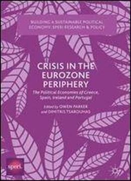 Crisis In The Eurozone Periphery: The Political Economies Of Greece, Spain, Ireland And Portugal (building A Sustainable Political Economy: Speri Research & Policy)