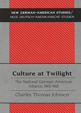 Culture At Twilight: The National German-american Alliance, 1901-1918 (new German-american Studies / Neue Deutsch-amerikanische Studien)
